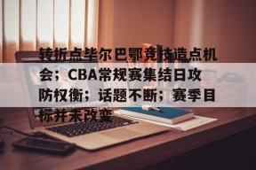 转折点毕尔巴鄂竞技造点机会；CBA常规赛集结日攻防权衡；话题不断；赛季目标并未改变的简单介绍-九游会J9官网