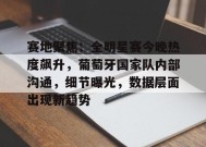 关于赛地聚焦：全明星赛今晚热度飙升，葡萄牙国家队内部沟通，细节曝光，数据层面出现新趋势的信息-九游会登陆